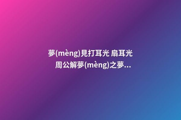 夢(mèng)見打耳光 扇耳光　周公解夢(mèng)之夢(mèng)到打耳光 扇耳光